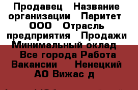 Продавец › Название организации ­ Паритет, ООО › Отрасль предприятия ­ Продажи › Минимальный оклад ­ 1 - Все города Работа » Вакансии   . Ненецкий АО,Вижас д.